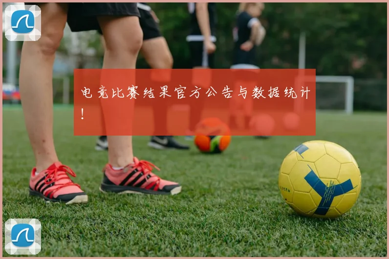 电竞比赛结果官方公告与数据统计！