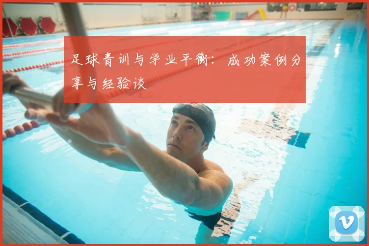 足球青训与学业平衡:成功案例分享与经验谈