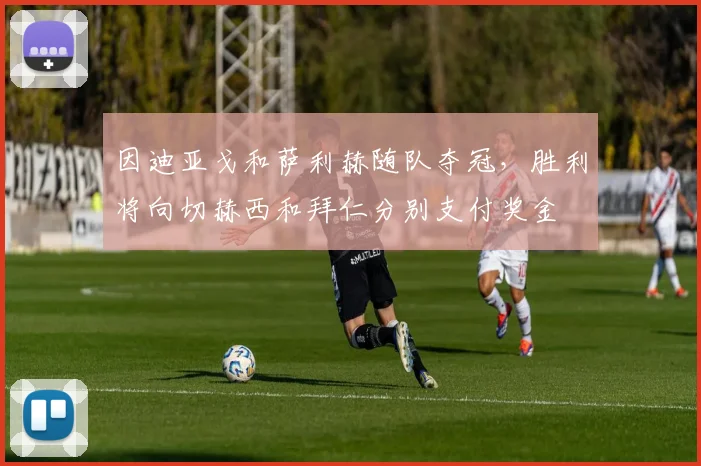 因迪亚戈和萨利赫随队夺冠，胜利将向切赫西和拜仁分别支付奖金