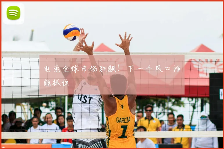 电竞全球市场狂飙！下一个风口谁能抓住