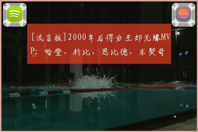 [流言板]2000年后得分王却无缘MVP：哈登、科比、恩比德、东契奇