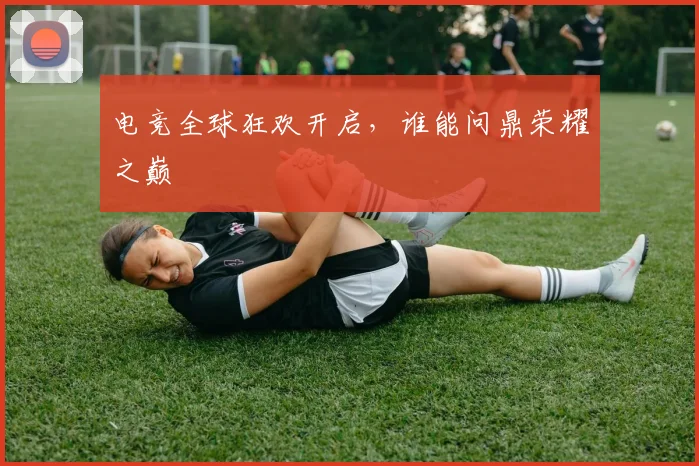 电竞全球狂欢开启,谁能问鼎荣耀之巅