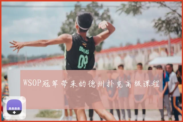 WSOP冠军带来的德州扑克高级课程