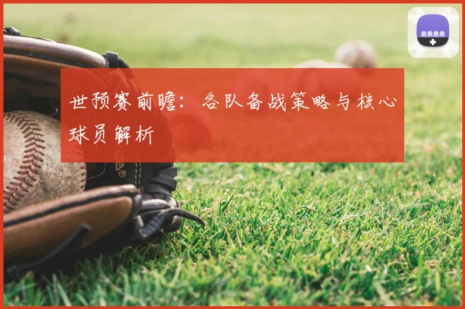 世预赛前瞻:各队备战策略与核心球员解析