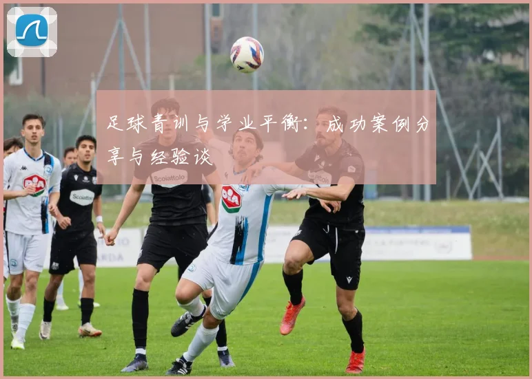 足球青训与学业平衡：成功案例分享与经验谈