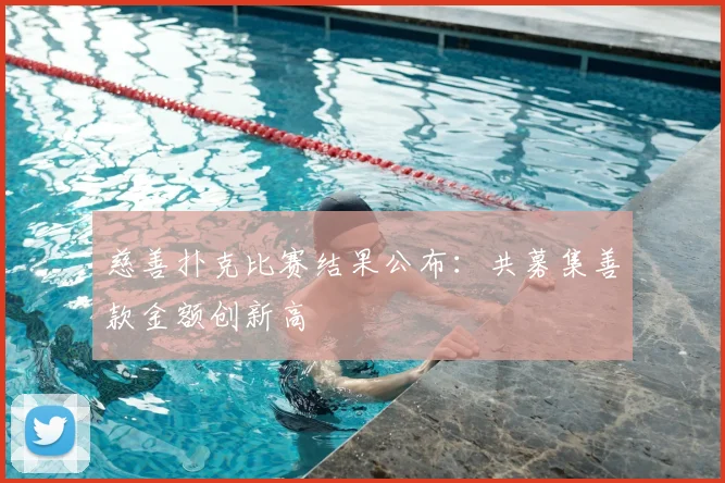 慈善扑克比赛结果公布：共募集善款金额创新高