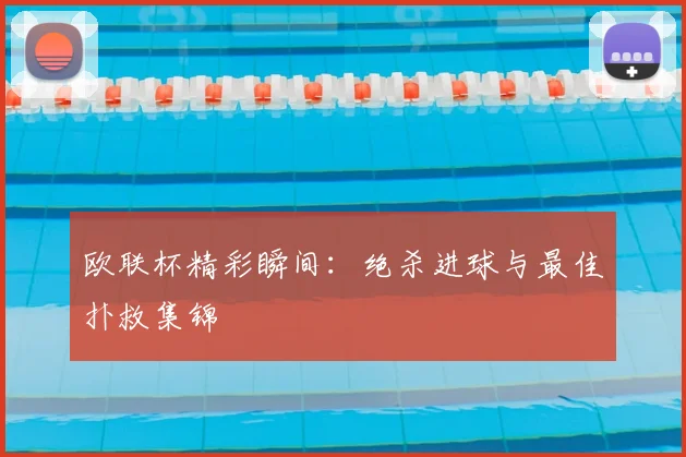 欧联杯精彩瞬间：绝杀进球与最佳扑救集锦