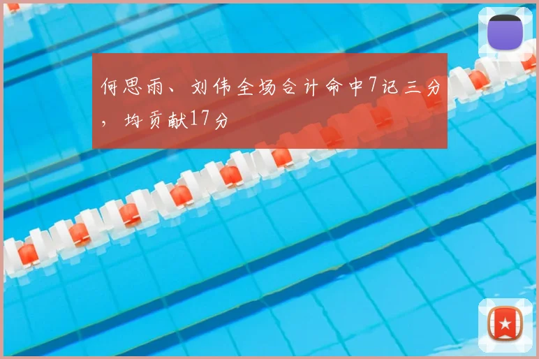 何思雨、刘伟全场合计命中7记三分,均贡献17分