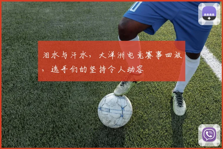 泪水与汗水,大洋洲电竞赛事回放,选手们的坚持令人动容
